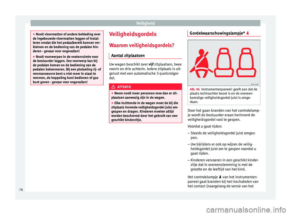 Seat Arona 2017  Handleiding (in Dutch) Veiligheid
●
Nooit  vloerm
atten of andere bekleding over
de ingebouwde vloermatten leggen of instal-
leren omdat die het pedaalbereik kunnen ver-
kleinen en de bediening van de pedalen hin-
deren -