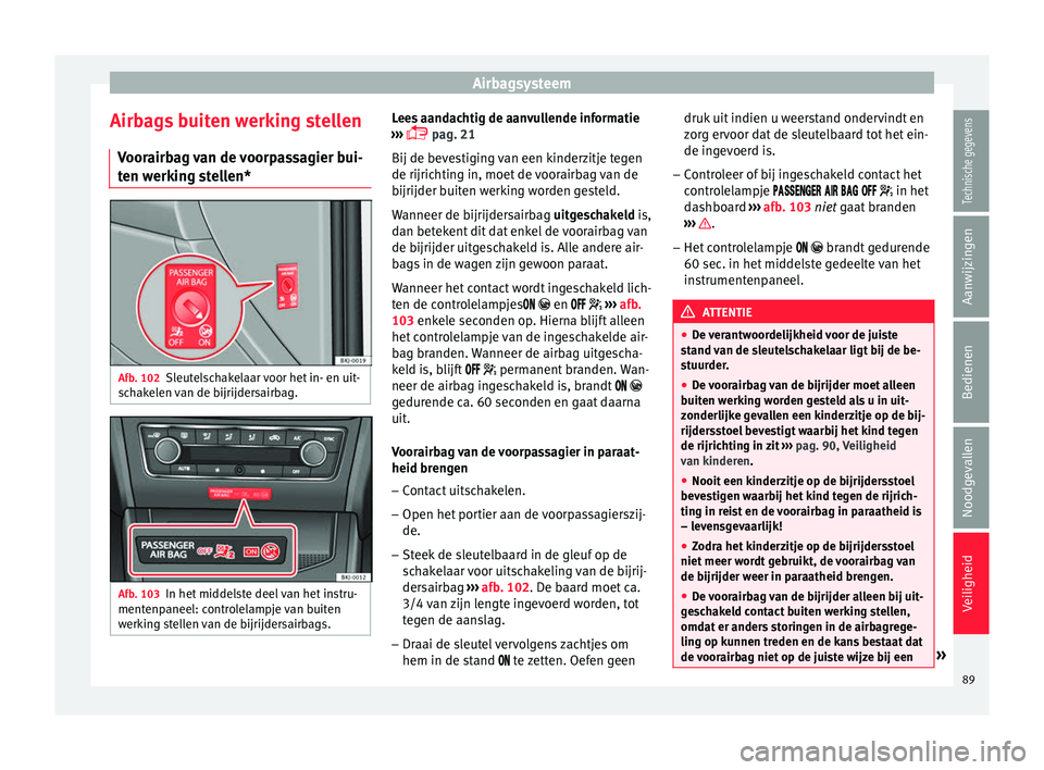 Seat Arona 2017 Handleiding (in Dutch) Airbagsysteem
Airbags buiten werking stellen V oor
airb
ag van de voorpassagier bui-
ten werking stellen* Afb. 102
Sleutelschakelaar voor het in- en uit-
s c
h
akelen van de bijrijdersairbag. Afb. 10 Seat Arona 2017 Handleiding (in Dutch) Airbagsysteem
Airbags buiten werking stellen V oor
airb
ag van de voorpassagier bui-
ten werking stellen* Afb. 102
Sleutelschakelaar voor het in- en uit-
s c
h
akelen van de bijrijdersairbag. Afb. 10