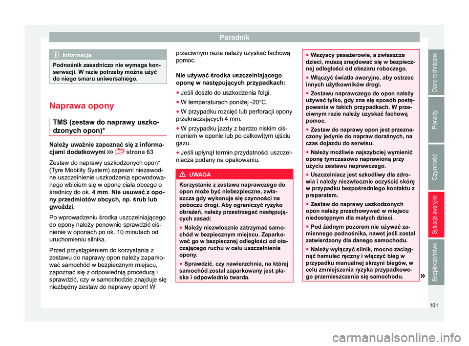 Seat Arona 2017  Instrukcja Obsługi (in Polish) Poradnik
Informacja
Podnośnik zasadniczo nie wymaga kon-
serwacji. W razie potrzeby można użyć
do niego smaru uniwersalnego. Naprawa opony
TMS (zestaw do naprawy uszko-
dzonych opon)* Należy uwa