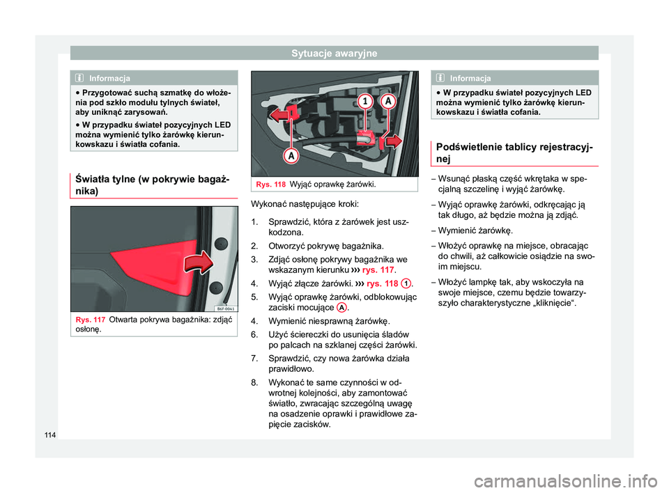 Seat Arona 2017  Instrukcja Obsługi (in Polish) Sytuacje awaryjne
Informacja
● Przygotować suchą szmatkę do włoże-
nia pod szkło modułu tylnych świateł,
aby uniknąć zarysowań.
● W przypadku świateł pozycyjnych LED
można wymienić