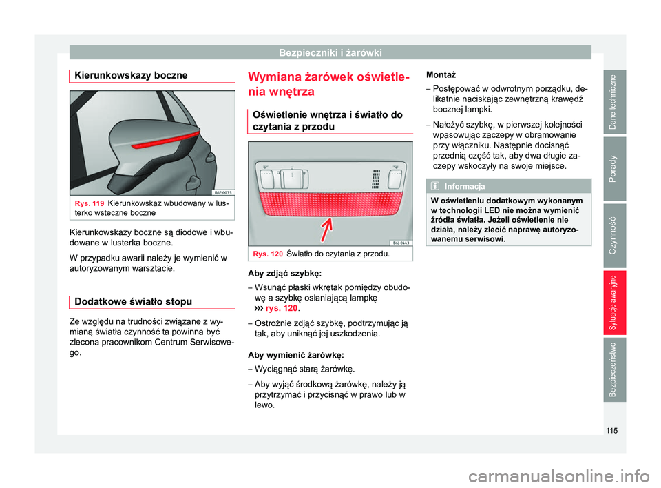 Seat Arona 2017  Instrukcja Obsługi (in Polish) Bezpieczniki i żarówki
Kierunkowskazy boczne Rys. 119
Kierunkowskaz wbudowany w lus-
terko wsteczne boczne Kierunkowskazy boczne są diodowe i wbu-
dowane w lusterka boczne.
W przypadku awarii nale