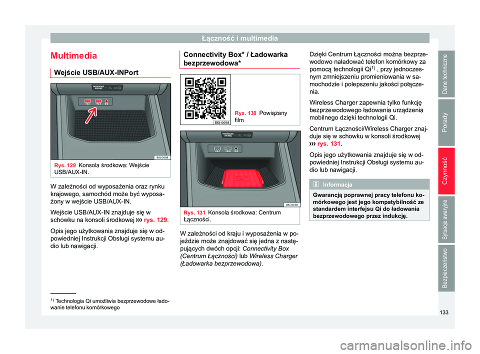 Seat Arona 2017  Instrukcja Obsługi (in Polish) Łączność i multimedia
Multimedia W ejście USB/AUX-IN
PortRys. 129
Konsola środkowa: Wejście
USB/AUX-IN. W zależności od wyposażenia oraz rynku
krajowego, samochód może być wyposa-
żony w