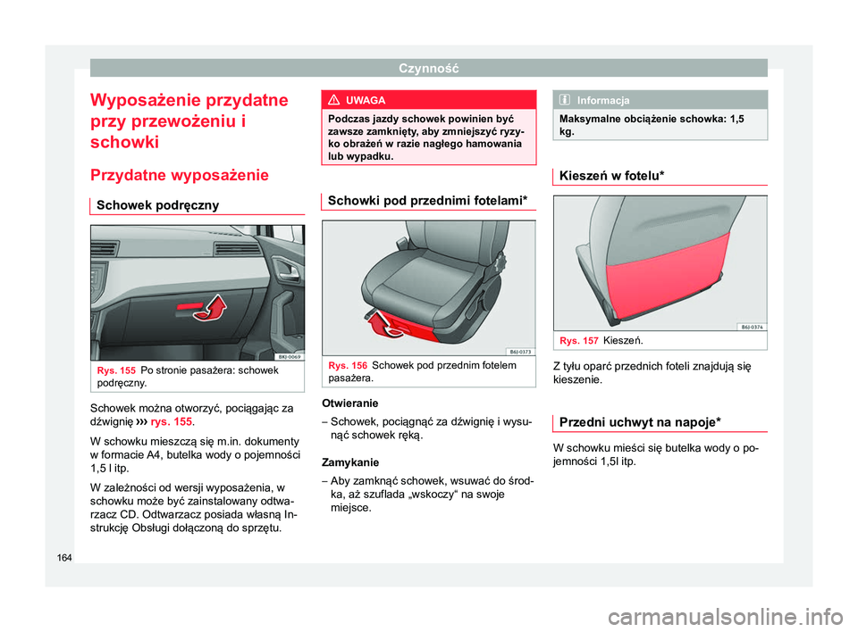 Seat Arona 2017 Instrukcja Obsługi (in Polish) Czynność
Wyposażenie przydatne
przy przewożeniu i
schowki
Przydatne wyposażenie Schowek podręczny Rys. 155
Po stronie pasażera: schowek
podręczny. Schowek można otworzyć, pociągając za
dź Seat Arona 2017 Instrukcja Obsługi (in Polish) Czynność
Wyposażenie przydatne
przy przewożeniu i
schowki
Przydatne wyposażenie Schowek podręczny Rys. 155
Po stronie pasażera: schowek
podręczny. Schowek można otworzyć, pociągając za
dź