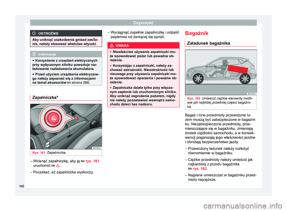 Seat Arona 2017 Instrukcja Obsługi (in Polish) Czynność
OSTROŻNIE
Aby uniknąć uszkodzenia gniazd zasila-
nia, należy stosować właściwe wtyczki. Informacja
● Korzystanie z urządzeń elektrycznych
przy wyłączonym silniku powoduje roz-
Seat Arona 2017 Instrukcja Obsługi (in Polish) Czynność
OSTROŻNIE
Aby uniknąć uszkodzenia gniazd zasila-
nia, należy stosować właściwe wtyczki. Informacja
● Korzystanie z urządzeń elektrycznych
przy wyłączonym silniku powoduje roz-