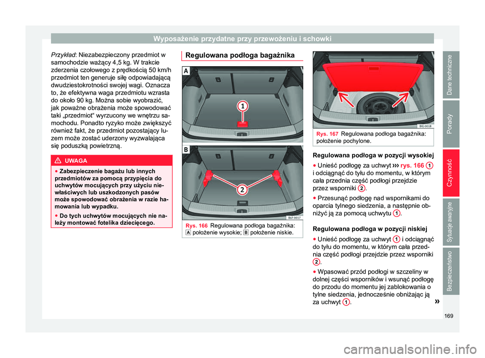 Seat Arona 2017 Instrukcja Obsługi (in Polish) Wyposażenie przydatne przy przewożeniu i schowki
Przykład: Niezabezpieczony przedmiot w
samochodzie ważący 4,5 kg. W trakcie
zderzenia czołowego z prędkością 50 km/h
przedmiot ten generuje s Seat Arona 2017 Instrukcja Obsługi (in Polish) Wyposażenie przydatne przy przewożeniu i schowki
Przykład: Niezabezpieczony przedmiot w
samochodzie ważący 4,5 kg. W trakcie
zderzenia czołowego z prędkością 50 km/h
przedmiot ten generuje s