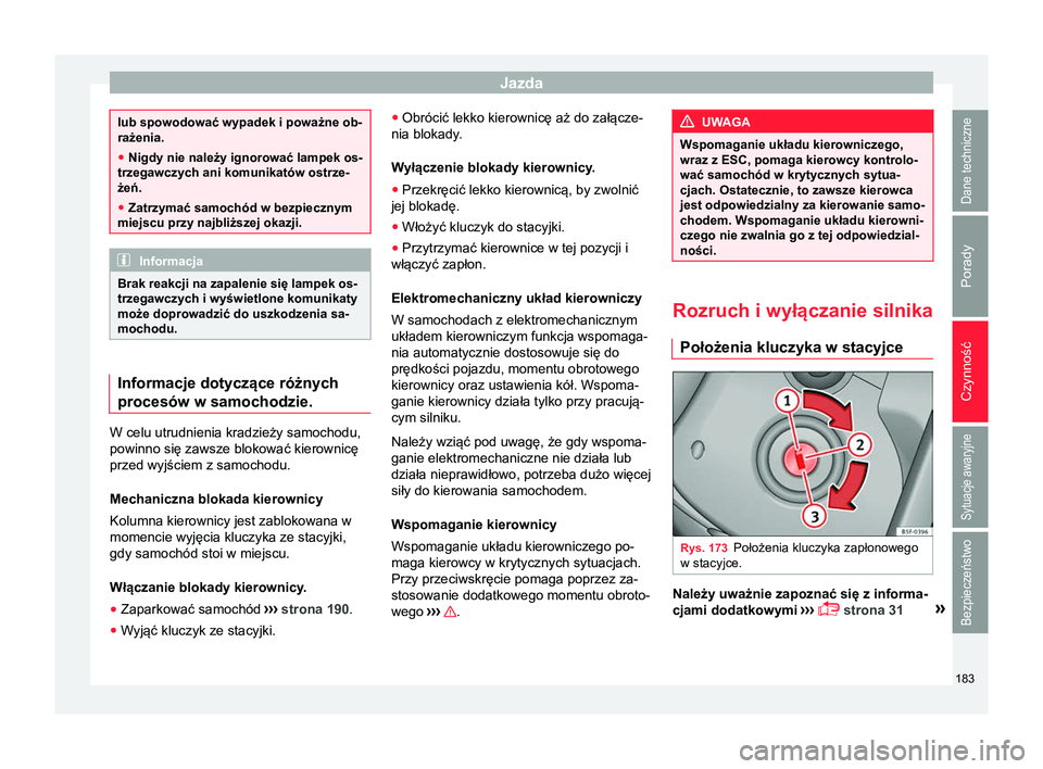 Seat Arona 2017  Instrukcja Obsługi (in Polish) Jazda
lub spowodować wypadek i poważne ob-
rażenia.
●
Nigdy nie należy ignorować lampek os-
trzegawczych ani komunikatów ostrze-
żeń.
● Zatrzymać samochód w bezpiecznym
miejscu przy najb