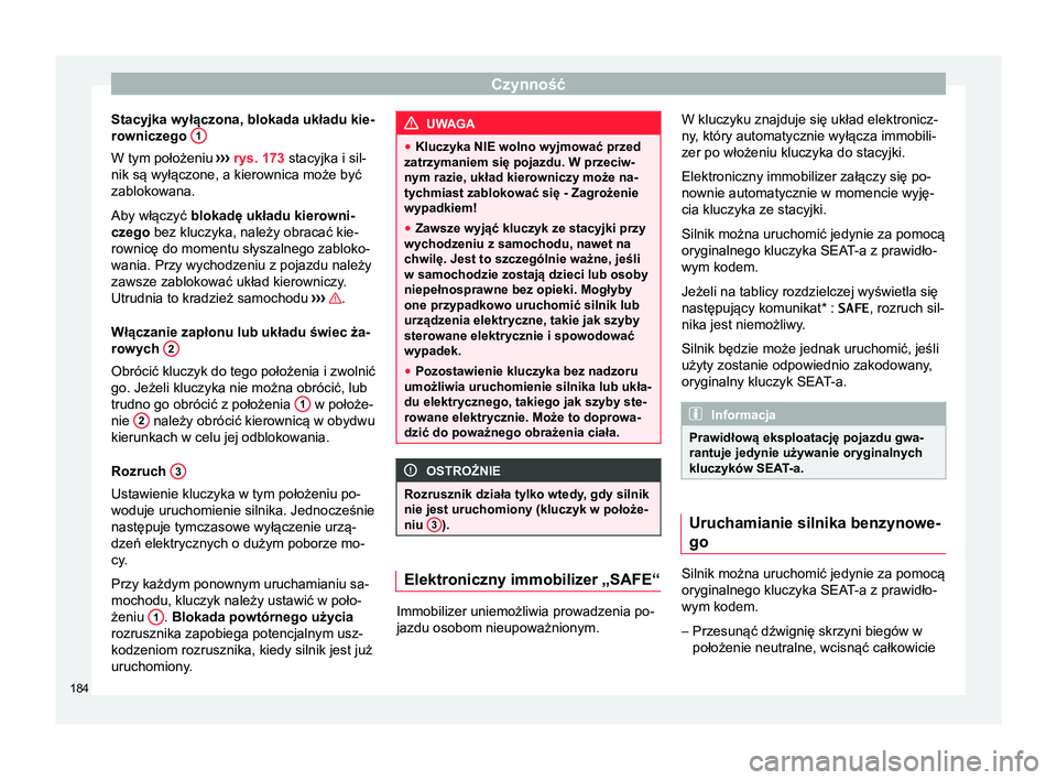 Seat Arona 2017  Instrukcja Obsługi (in Polish) Czynność
Stacyjka wyłączona, blokada układu kie-
rowniczego  1W tym położeniu 
›››  rys. 173  stacyjka i sil-
nik są wyłączone, a kierownica może być
zablokowana.
Aby włączyć blok