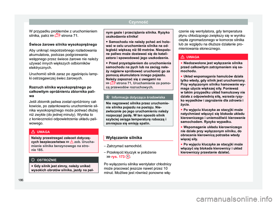 Seat Arona 2017  Instrukcja Obsługi (in Polish) Czynność
W przypadku problemów z uruchomieniem
silnika, patrz  ›››
  strona 71.
Świece żarowe silnika wysokoprężnego
Aby uniknąć niepotrzebnego rozładowania
akumulatora, podczas pod