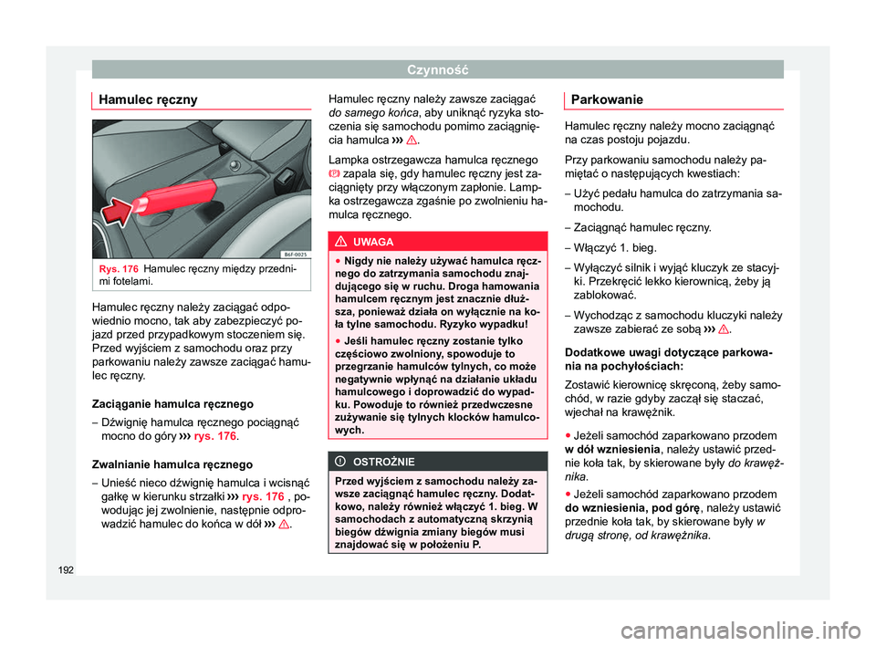 Seat Arona 2017  Instrukcja Obsługi (in Polish) Czynność
Hamulec ręczny Rys. 176
Hamulec ręczny między przedni-
mi fotelami. Hamulec ręczny należy zaciągać odpo-
wiednio mocno, tak aby zabezpieczyć po-
jazd przed przypadkowym stoczeniem s