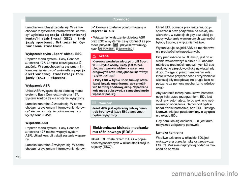 Seat Arona 2017  Instrukcja Obsługi (in Polish) Czynność
Lampka kontrolna   zapala się. W samo-
chodach z systemem informowania kierow-
cy* wyświetla się  opcja elektronicznej
kontroli stabilności (ESC) : tryb
jazdy sportowej. Ostrzeżenie