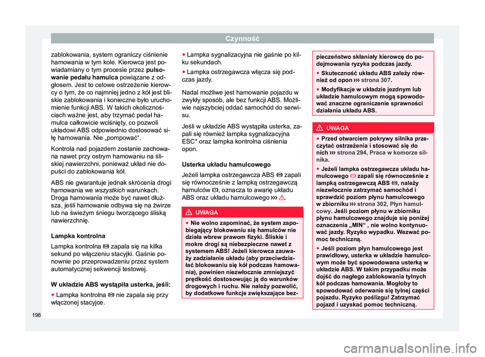Seat Arona 2017  Instrukcja Obsługi (in Polish) Czynność
zablokowania, system ograniczy ciśnienie
hamowania w tym kole. Kierowca jest po-
wiadamiany o tym procesie przez  pulso-
wanie pedału hamulca  powiązane z od-
głosem. Jest to celowe ost