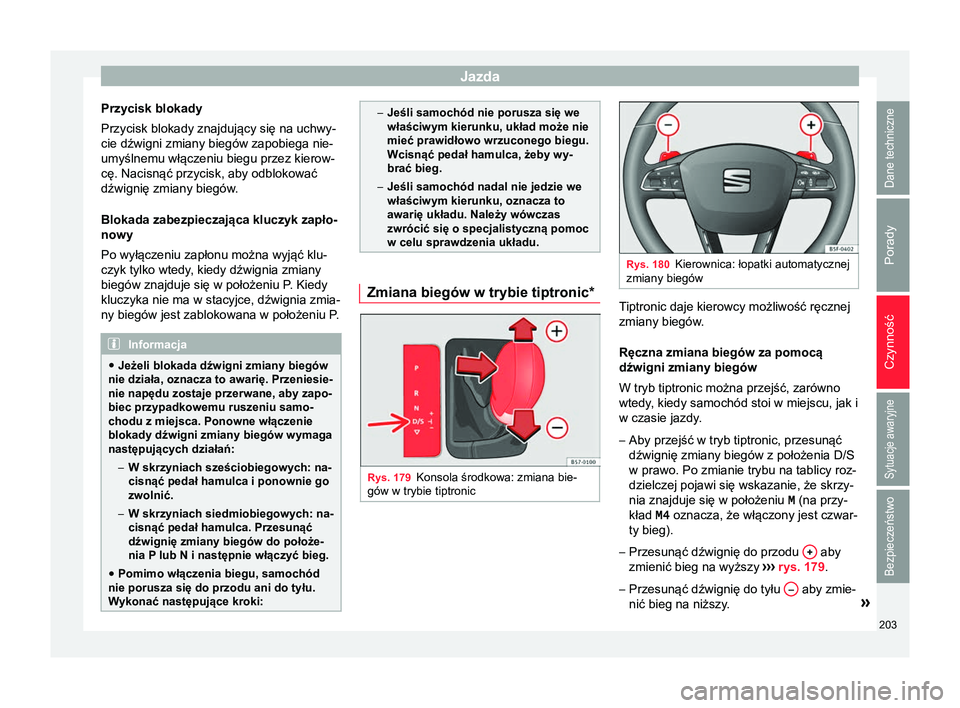 Seat Arona 2017 Instrukcja Obsługi (in Polish) Jazda
Przycisk blokady
Przycisk blokady znajdujący się na uchwy-
cie dźwigni zmiany biegów zapobiega nie-
umyślnemu włączeniu biegu przez kierow-
cę. Nacisnąć przycisk, aby odblokować
dźwi Seat Arona 2017 Instrukcja Obsługi (in Polish) Jazda
Przycisk blokady
Przycisk blokady znajdujący się na uchwy-
cie dźwigni zmiany biegów zapobiega nie-
umyślnemu włączeniu biegu przez kierow-
cę. Nacisnąć przycisk, aby odblokować
dźwi