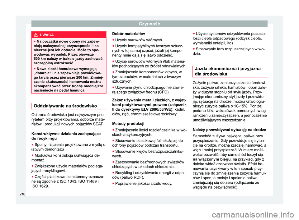 Seat Arona 2017 Instrukcja Obsługi (in Polish) Czynność
UWAGA
● Na początku nowe opony nie zapew-
niają maksymalnej przyczepności i ko-
nieczne jest ich dotarcie. Może to spo-
wodować wypadek. Przez pierwsze
500 km należy w trakcie jazdy Seat Arona 2017 Instrukcja Obsługi (in Polish) Czynność
UWAGA
● Na początku nowe opony nie zapew-
niają maksymalnej przyczepności i ko-
nieczne jest ich dotarcie. Może to spo-
wodować wypadek. Przez pierwsze
500 km należy w trakcie jazdy