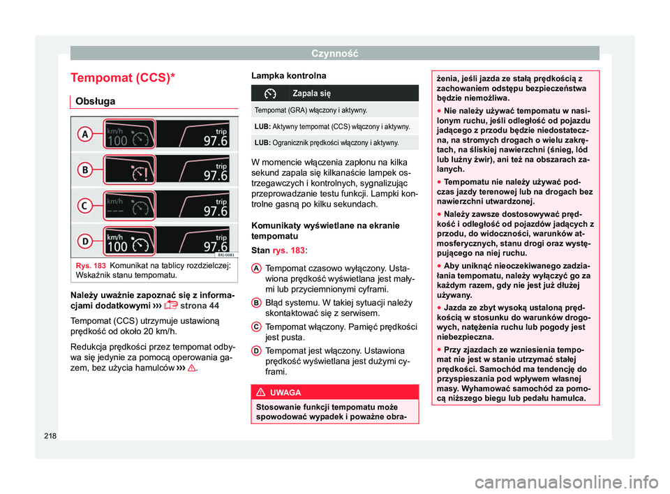 Seat Arona 2017 Instrukcja Obsługi (in Polish) Czynność
Tempomat (CCS)* Obsługa Rys. 183
Komunikat na tablicy rozdzielczej:
Wskaźnik stanu tempomatu. Należy uważnie zapoznać się z informa-
cjami dodatkowymi
›››
strona 44
Tempom Seat Arona 2017 Instrukcja Obsługi (in Polish) Czynność
Tempomat (CCS)* Obsługa Rys. 183
Komunikat na tablicy rozdzielczej:
Wskaźnik stanu tempomatu. Należy uważnie zapoznać się z informa-
cjami dodatkowymi
›››
strona 44
Tempom