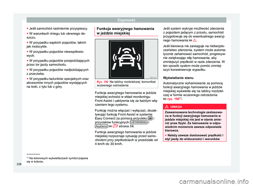 Seat Arona 2017 Instrukcja Obsługi (in Polish) Czynność
● Jeśli samochód nadmiernie przyspieszy.
● W warunkach śniegu lub ulewnego de-
szczu.
● W przypadku wąskich pojazdów , takich
jak motocykle.
● W przypadku pojazdów niewspóło Seat Arona 2017 Instrukcja Obsługi (in Polish) Czynność
● Jeśli samochód nadmiernie przyspieszy.
● W warunkach śniegu lub ulewnego de-
szczu.
● W przypadku wąskich pojazdów , takich
jak motocykle.
● W przypadku pojazdów niewspóło