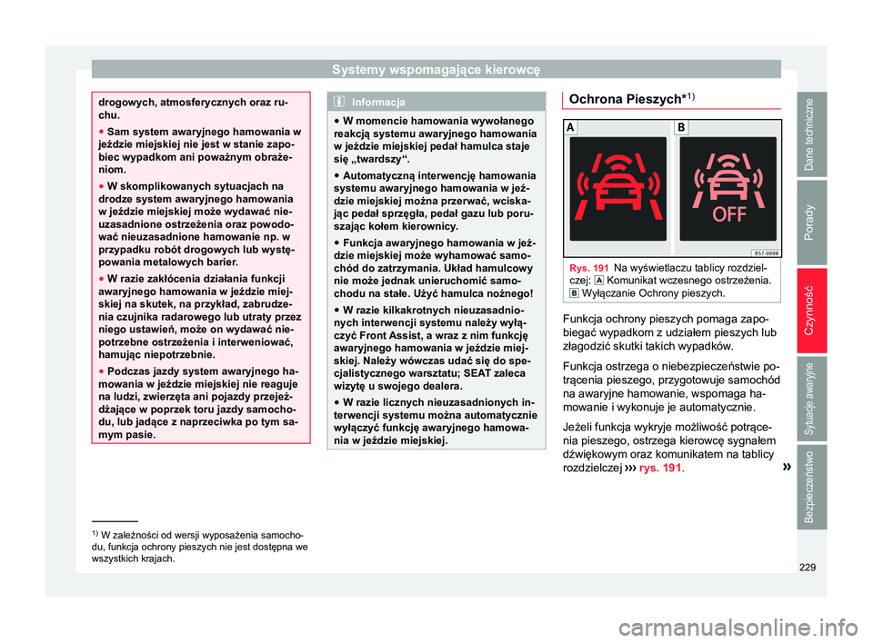Seat Arona 2017 Instrukcja Obsługi (in Polish) Systemy wspomagające kierowcę
drogowych, atmosferycznych oraz ru-
chu.
●
Sam system awaryjnego hamowania w
jeździe miejskiej nie jest w stanie zapo-
biec wypadkom ani poważnym obraże-
niom.
● Seat Arona 2017 Instrukcja Obsługi (in Polish) Systemy wspomagające kierowcę
drogowych, atmosferycznych oraz ru-
chu.
●
Sam system awaryjnego hamowania w
jeździe miejskiej nie jest w stanie zapo-
biec wypadkom ani poważnym obraże-
niom.
●