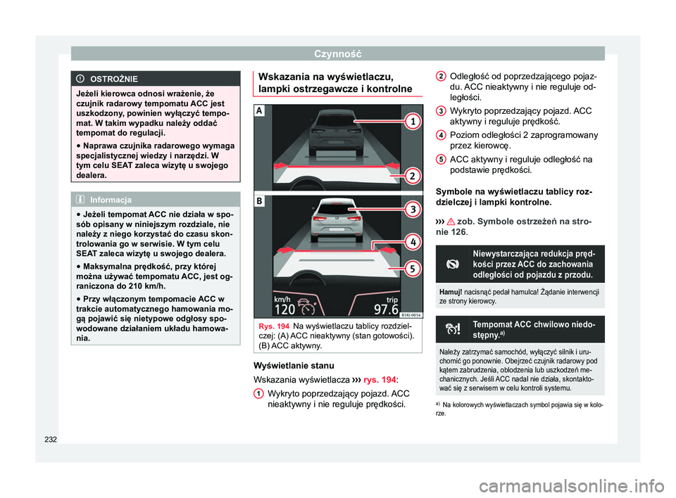 Seat Arona 2017 Instrukcja Obsługi (in Polish) Czynność
OSTROŻNIE
Jeżeli kierowca odnosi wrażenie, że
czujnik radarowy tempomatu ACC jest
uszkodzony , powinien wyłączyć tempo-
mat. W takim wypadku należy oddać
tempomat do regulacji.
● Seat Arona 2017 Instrukcja Obsługi (in Polish) Czynność
OSTROŻNIE
Jeżeli kierowca odnosi wrażenie, że
czujnik radarowy tempomatu ACC jest
uszkodzony , powinien wyłączyć tempo-
mat. W takim wypadku należy oddać
tempomat do regulacji.
●