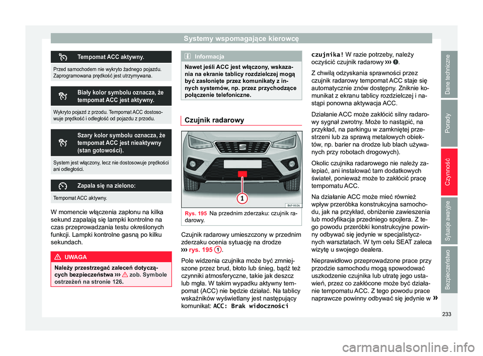 Seat Arona 2017 Instrukcja Obsługi (in Polish) Systemy wspomagające kierowcę
Tempomat ACC aktywny.
Przed samochodem nie wykryto żadnego pojazdu.
Zaprogramowana prędkość jest utrzymywana.
Biały kolor symbolu oznacza, że
tempomat ACC Seat Arona 2017 Instrukcja Obsługi (in Polish) Systemy wspomagające kierowcę
Tempomat ACC aktywny.
Przed samochodem nie wykryto żadnego pojazdu.
Zaprogramowana prędkość jest utrzymywana.
Biały kolor symbolu oznacza, że
tempomat ACC