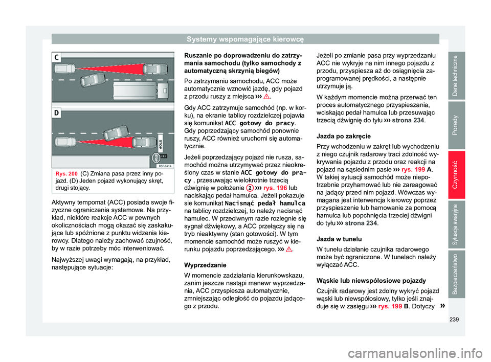 Seat Arona 2017 Instrukcja Obsługi (in Polish) Systemy wspomagające kierowcę
Rys. 200
(C) Zmiana pasa przez inny po-
jazd. (D) Jeden pojazd wykonujący skręt,
drugi stojący. Aktywny tempomat (ACC) posiada swoje fi-
zyczne ograniczenia systemow Seat Arona 2017 Instrukcja Obsługi (in Polish) Systemy wspomagające kierowcę
Rys. 200
(C) Zmiana pasa przez inny po-
jazd. (D) Jeden pojazd wykonujący skręt,
drugi stojący. Aktywny tempomat (ACC) posiada swoje fi-
zyczne ograniczenia systemow