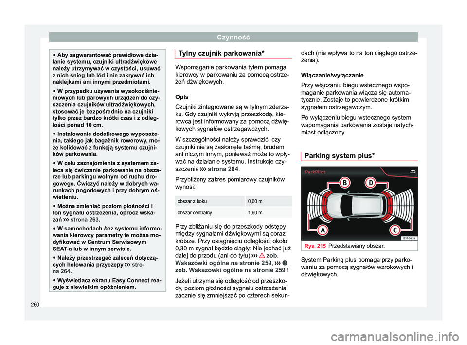 Seat Arona 2017 Instrukcja Obsługi (in Polish) Czynność
●
Aby zagwarantować prawidłowe dzia-
łanie systemu, czujniki ultradźwiękowe
należy utrzymywać w czystości, usuwać
z nich śnieg lub lód i nie zakrywać ich
naklejkami ani innymi Seat Arona 2017 Instrukcja Obsługi (in Polish) Czynność
●
Aby zagwarantować prawidłowe dzia-
łanie systemu, czujniki ultradźwiękowe
należy utrzymywać w czystości, usuwać
z nich śnieg lub lód i nie zakrywać ich
naklejkami ani innymi