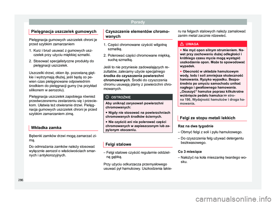 Seat Arona 2017 Instrukcja Obsługi (in Polish) Porady
Pielęgnacja uszczelek gumowych Pielęgnacja gumowych uszczelek chroni je
przed szybkim zamarzaniem
1. Kurz i brud usuwać z gumowych usz-
czelek przy użyciu miękkiej szmatki.
2. Stosować sp Seat Arona 2017 Instrukcja Obsługi (in Polish) Porady
Pielęgnacja uszczelek gumowych Pielęgnacja gumowych uszczelek chroni je
przed szybkim zamarzaniem
1. Kurz i brud usuwać z gumowych usz-
czelek przy użyciu miękkiej szmatki.
2. Stosować sp