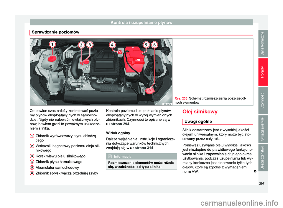 Seat Arona 2017 Instrukcja Obsługi (in Polish) Kontrola i uzupełnianie płynów
Sprawdzanie poziomów Rys. 236
Schemat rozmieszczenia poszczegól-
nych elementów Co pewien czas należy kontrolować pozio-
my płynów eksploatacyjnych w samocho-
Seat Arona 2017 Instrukcja Obsługi (in Polish) Kontrola i uzupełnianie płynów
Sprawdzanie poziomów Rys. 236
Schemat rozmieszczenia poszczegól-
nych elementów Co pewien czas należy kontrolować pozio-
my płynów eksploatacyjnych w samocho-