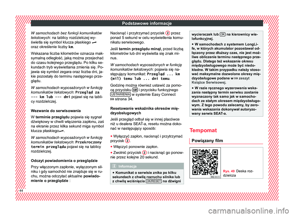 Seat Arona 2017  Instrukcja Obsługi (in Polish) Podstawowe informacje
W samochodach bez funkcji komunikatów
tekstowych: na tablicy rozdzielczej wy-
świetla się symbol klucza płaskiego  
oraz określenie liczby  km.
Wskazana liczba kilometró