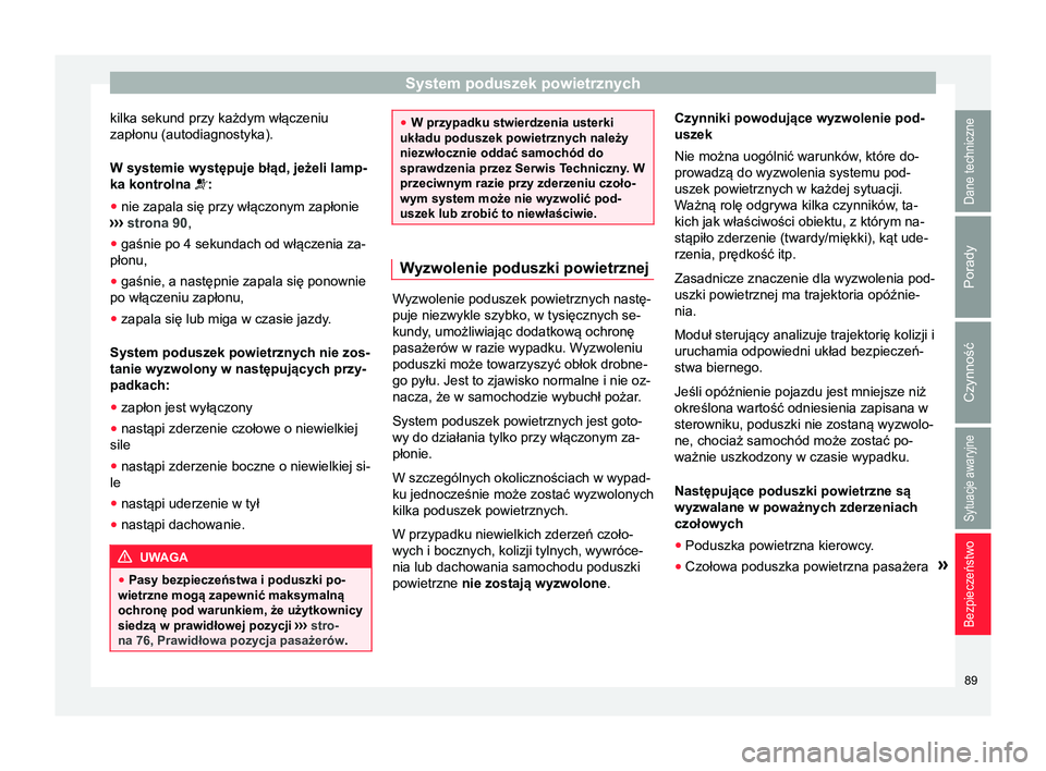 Seat Arona 2017  Instrukcja Obsługi (in Polish) System poduszek powietrznych
kilka sekund przy każdym włączeniu
zapłonu (autodiagnostyka).
W systemie występuje błąd, jeżeli lamp-
ka kontrolna :
● nie zapala się przy włączonym zapło
