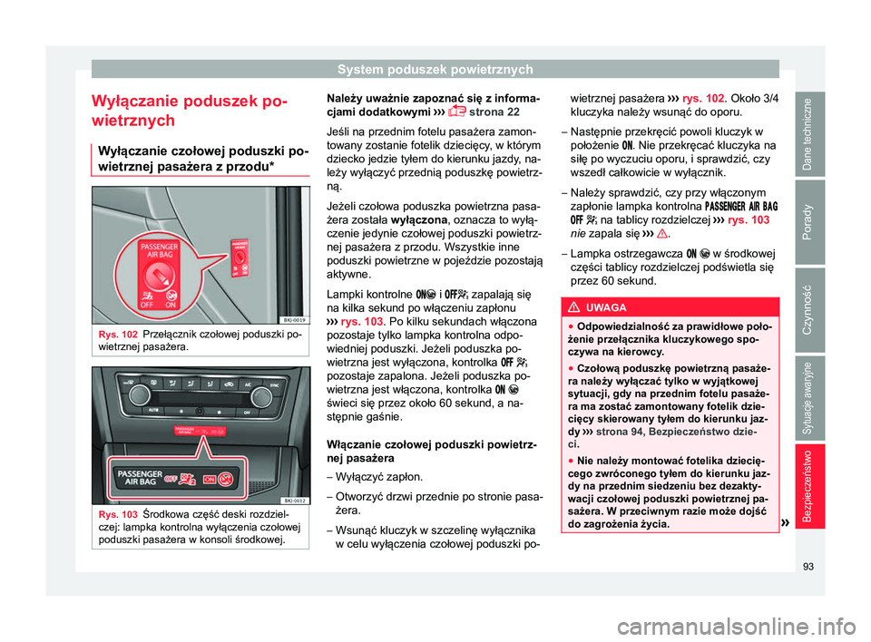 Seat Arona 2017  Instrukcja Obsługi (in Polish) System poduszek powietrznych
Wyłączanie poduszek po-
wietrznych W yłączanie czołowej poduszki po-
wietrznej pasażera z przodu* Rys. 102
Przełącznik czołowej poduszki po-
wietrznej pasażera. 