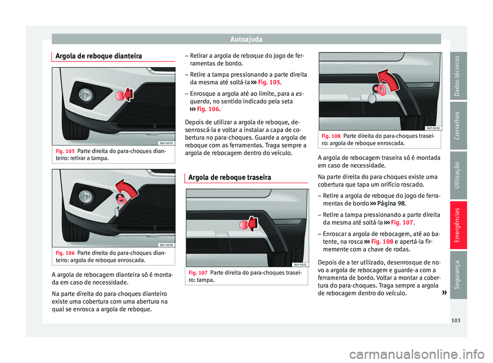 Seat Arona 2017 Manual do proprietário (in Portuguese) Autoajuda
Argola de reboque dianteira Fig. 105
Parte direita do para-choques dian-
t eir
o: r
etirar a tampa. Fig. 106
Parte direita do para-choques dian-
t eir o: ar
gola de reboque enroscada. A arg Seat Arona 2017 Manual do proprietário (in Portuguese) Autoajuda
Argola de reboque dianteira Fig. 105
Parte direita do para-choques dian-
t eir
o: r
etirar a tampa. Fig. 106
Parte direita do para-choques dian-
t eir o: ar
gola de reboque enroscada. A arg