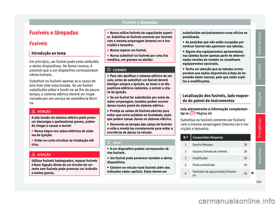 Seat Arona 2017 Manual do proprietário (in Portuguese) Fusíveis e lâmpadas
Fusíveis e lâmpadas
F u
sív
eis
Introdução ao tema Em princípio, um fusível pode estar atribuído
a vário
s
dispositivos. De forma inversa, é
possível que a um dispos Seat Arona 2017 Manual do proprietário (in Portuguese) Fusíveis e lâmpadas
Fusíveis e lâmpadas
F u
sív
eis
Introdução ao tema Em princípio, um fusível pode estar atribuído
a vário
s
dispositivos. De forma inversa, é
possível que a um dispos