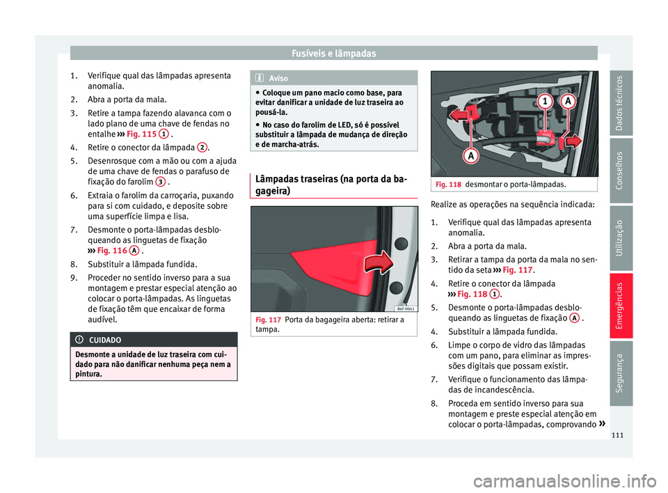 Seat Arona 2017  Manual do proprietário (in Portuguese)  Fusíveis e lâmpadas
Verifique qual das lâmpadas apresenta
anom ali
a.
Abr
a a porta da mala.
Retire a tampa fazendo alavanca com o
lado plano de uma chave de fendas no
entalhe  ››› Fig. 115  