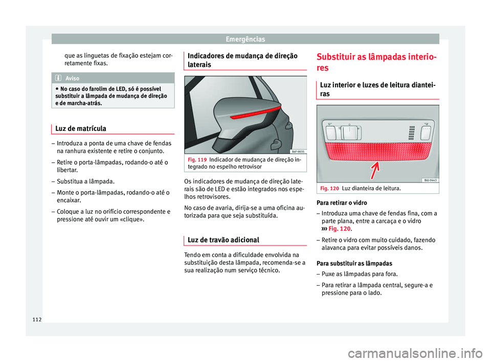 Seat Arona 2017  Manual do proprietário (in Portuguese)  Emergências
que as linguetas de fixação estejam cor-
r et
ament
e fixas. Aviso
● No ca so do f

arolim de LED, só é possível
substituir a lâmpada de mudança de direção
e de marcha-atrás. 