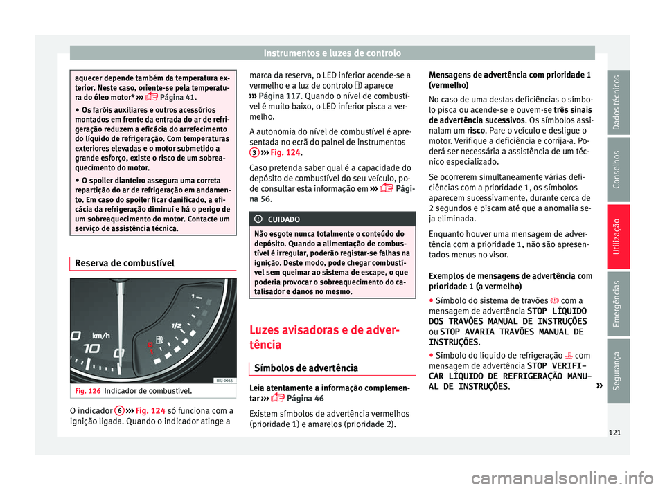 Seat Arona 2017 Manual do proprietário (in Portuguese) Instrumentos e luzes de controlo
aquecer depende também da temperatura ex-
terior
. Ne
ste caso, oriente-se pela temperatu-
ra do óleo motor* ›››
Página 41.
● Os faróis auxiliares e Seat Arona 2017 Manual do proprietário (in Portuguese) Instrumentos e luzes de controlo
aquecer depende também da temperatura ex-
terior
. Ne
ste caso, oriente-se pela temperatu-
ra do óleo motor* ›››
Página 41.
● Os faróis auxiliares e
