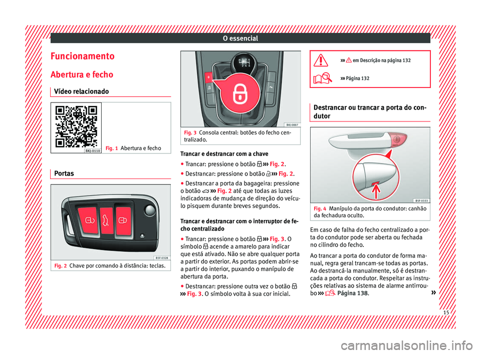 Seat Arona 2017  Manual do proprietário (in Portuguese)  O essencial
Funcionamento
Aber t
ur
a e fecho
Vídeo relacionado Fig. 1
Abertura e fecho Portas
Fig. 2
Chave por comando à distância: teclas. Fig. 3
Consola central: botões do fecho cen-
traliz a

