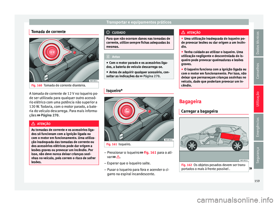 Seat Arona 2017  Manual do proprietário (in Portuguese)  Transportar e equipamentos práticos
Tomada de corrente Fig. 160
Tomada de corrente dianteira. A tomada de corrente de 12 V no isqueiro po-
de ser uti
liz
a
da para qualquer outro acessó-
rio elétri