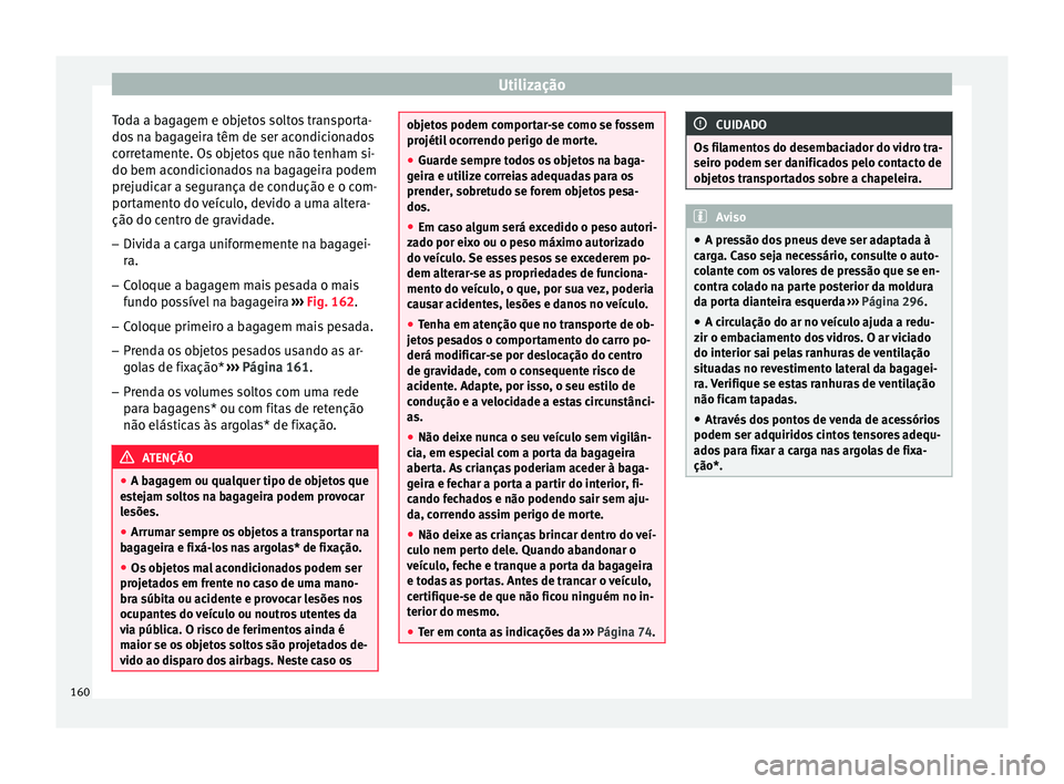 Seat Arona 2017  Manual do proprietário (in Portuguese)  Utilização
Toda a bagagem e objetos soltos transporta-
do s
 n
a bagageira têm de ser acondicionados
corretamente. Os objetos que não tenham si-
do bem acondicionados na bagageira podem
prejudicar