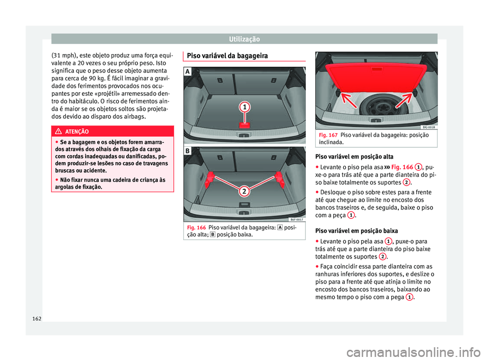 Seat Arona 2017  Manual do proprietário (in Portuguese)  Utilização
(31 mph), este objeto produz uma força equi-
v al
ent
e a 20 vezes o seu próprio peso. Isto
significa que o peso desse objeto aumenta
para cerca de 90 kg. É fácil imaginar a gravi-
da