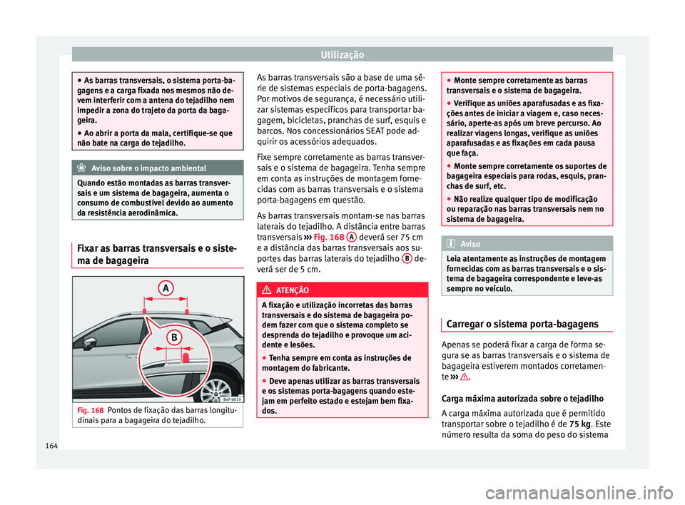 Seat Arona 2017  Manual do proprietário (in Portuguese)  Utilização
●
As b arr
as transversais, o sistema porta-ba-
gagens e a carga fixada nos mesmos não de-
vem interferir com a antena do tejadilho nem
impedir a zona do trajeto da porta da baga-
geir