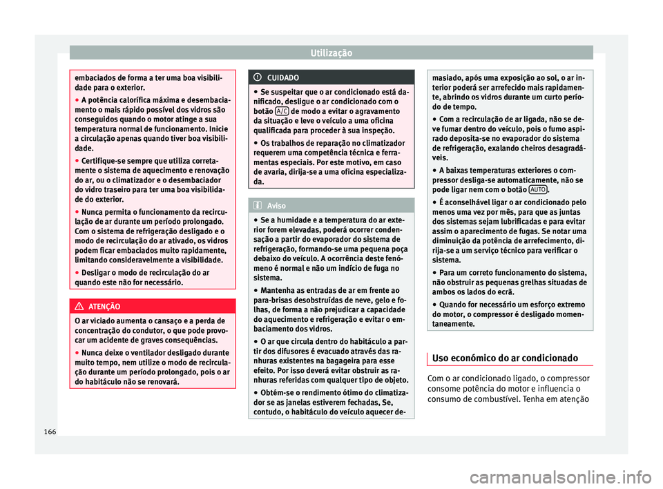 Seat Arona 2017  Manual do proprietário (in Portuguese)  Utilização
embaciados de forma a ter uma boa visibili-
da
de p
ara o exterior.
● A potência calorífica máxima e desembacia-
mento o mai
 s rápido possível dos vidros são
conseguidos quando o