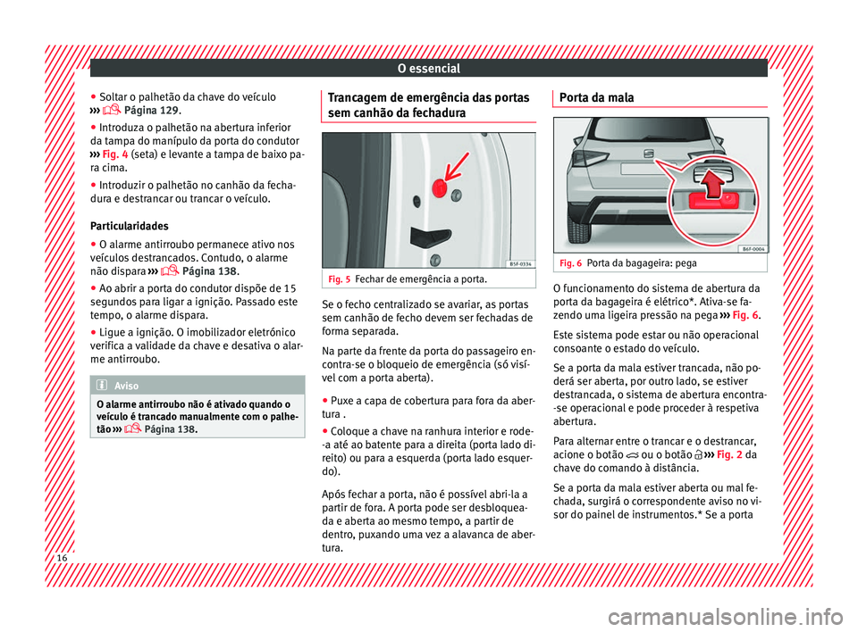 Seat Arona 2017  Manual do proprietário (in Portuguese)  O essencial
● So lt
ar o p
alhetão da chave do veículo
›››   Página 129.
● Introduza o palhetão na abertura inferior
da tamp
 a do manípulo da porta do condutor
›››  Fig. 4 (se