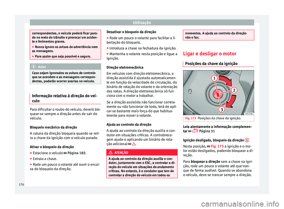 Seat Arona 2017  Manual do proprietário (in Portuguese)  Utilização
correspondentes, o veículo poderá ficar para-
do no meio do trâns
it
o e provocar um aciden-
te e ferimentos graves.
● Nunca ignore os avisos de advertência nem
as men
 sagens.
● 