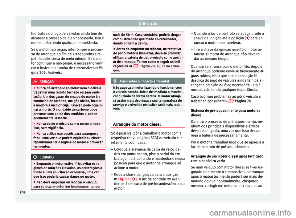 Seat Arona 2017  Manual do proprietário (in Portuguese)  Utilização
hidráulica do jogo de válvulas ainda tem de
alc ançar a pr
e
ssão de óleo necessária. Isto é
normal, não tendo qualquer importância.
Se o motor não pegar, interromper o proces-
