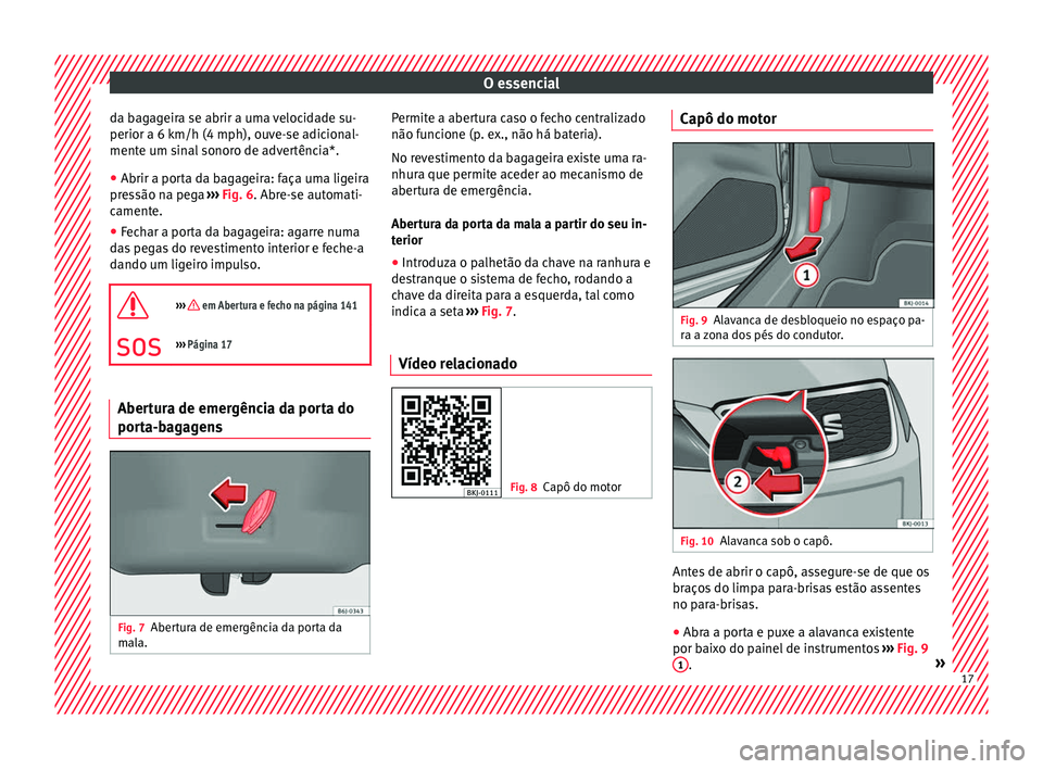 Seat Arona 2017  Manual do proprietário (in Portuguese)  O essencial
da bagageira se abrir a uma velocidade su-
perior a 6 km/h (4 mph), ou v
e-
se adicional-
mente um sinal sonoro de advertência*.
● Abrir a porta da bagageira: faça uma ligeira
pres
 s