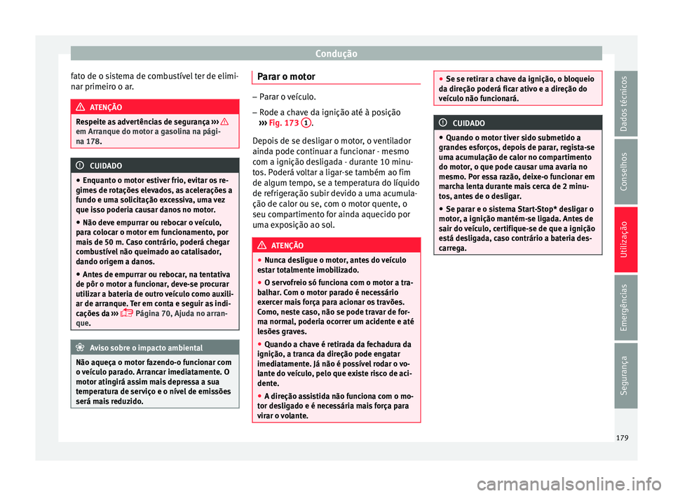Seat Arona 2017  Manual do proprietário (in Portuguese)  Condução
fato de o sistema de combustível ter de elimi-
n ar primeir
o o ar
.ATENÇÃO
Respeite as advertências de segurança  ›››
  em Arranque do motor a gasolina na pági-
na 178
. CUIDAD