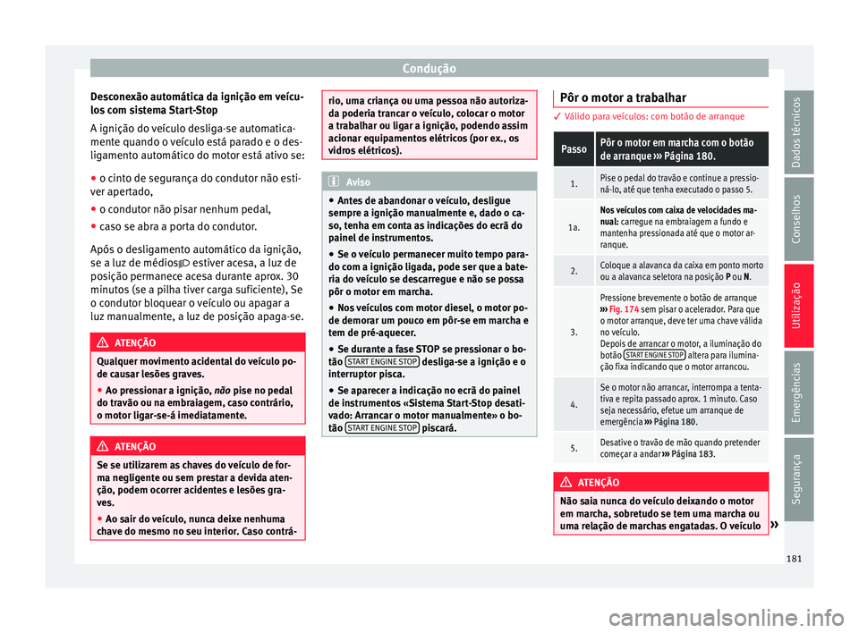 Seat Arona 2017  Manual do proprietário (in Portuguese)  Condução
Desconexão automática da ignição em veícu-
lo s
 c
om sistema Start-Stop
A ignição do veículo desliga-se automatica-
mente quando o veículo está parado e o des-
ligamento automát