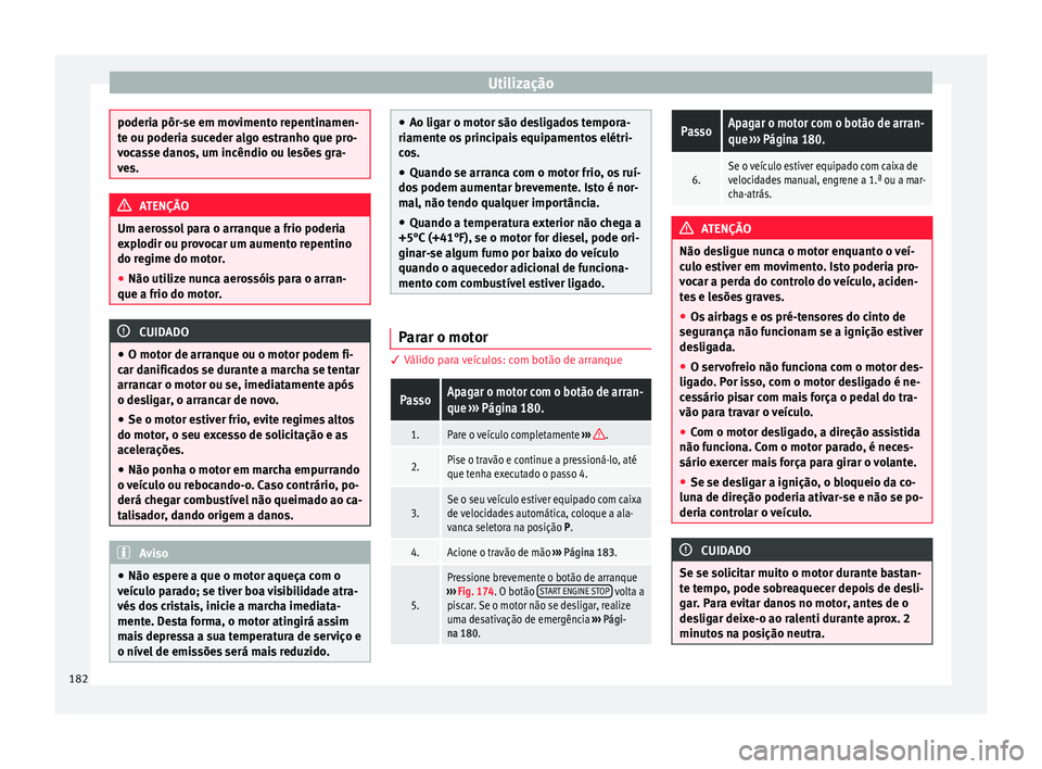 Seat Arona 2017  Manual do proprietário (in Portuguese)  Utilização
poderia pôr-se em movimento repentinamen-
te ou poderi
a s
uceder algo estranho que pro-
vocasse danos, um incêndio ou lesões gra-
ves. ATENÇÃO
Um aerossol para o arranque a frio pod