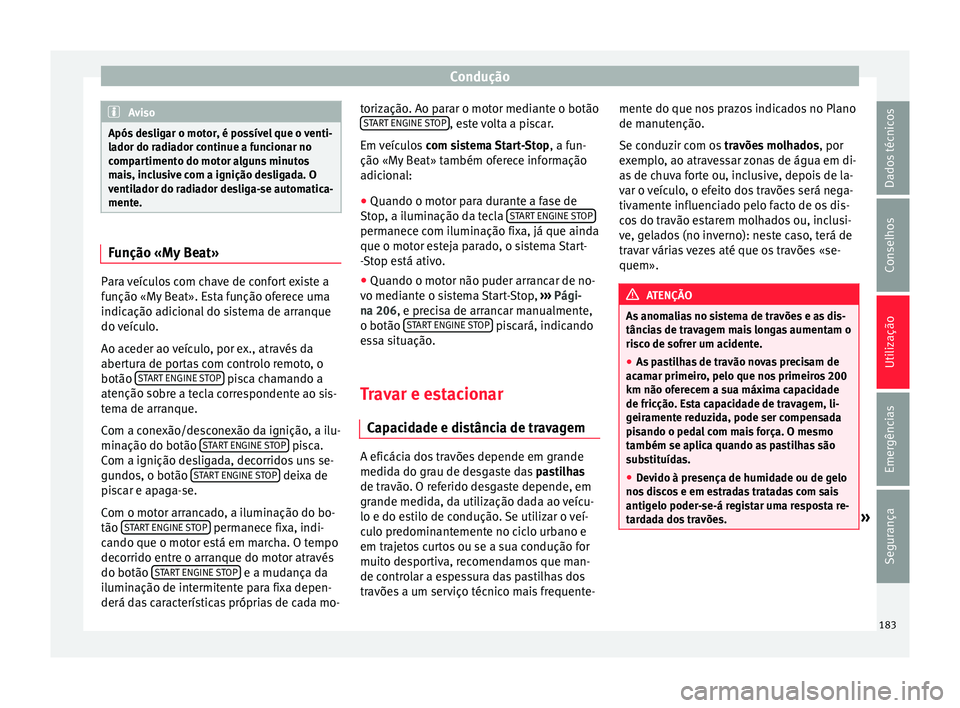 Seat Arona 2017  Manual do proprietário (in Portuguese)  Condução
Aviso
Após desligar o motor, é possível que o venti-
la dor do r
adiador continue a funcionar no
compartimento do motor alguns minutos
mais, inclusive com a ignição desligada. O
ventil