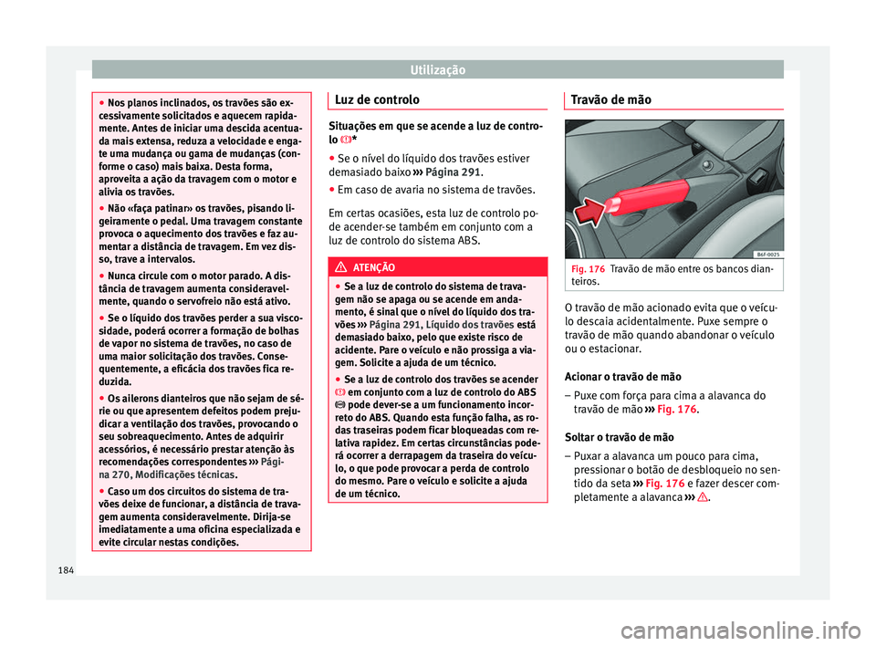 Seat Arona 2017  Manual do proprietário (in Portuguese)  Utilização
●
Nos  p
lanos inclinados, os travões são ex-
cessivamente solicitados e aquecem rapida-
mente. Antes de iniciar uma descida acentua-
da mais extensa, reduza a velocidade e enga-
te u