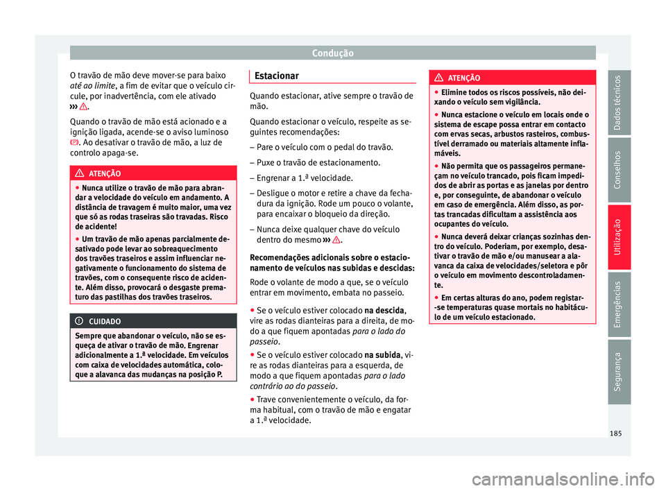 Seat Arona 2017  Manual do proprietário (in Portuguese)  Condução
O travão de mão deve mover-se para baixo
até ao limit e
, a fim de ev
itar que o veículo cir-
cule, por inadvertência, com ele ativado
›››  .
Quando o tr avão de mão e
s

tá a